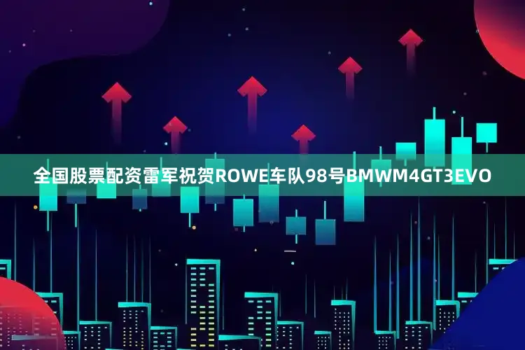 全国股票配资雷军祝贺ROWE车队98号BMWM4GT3EVO
