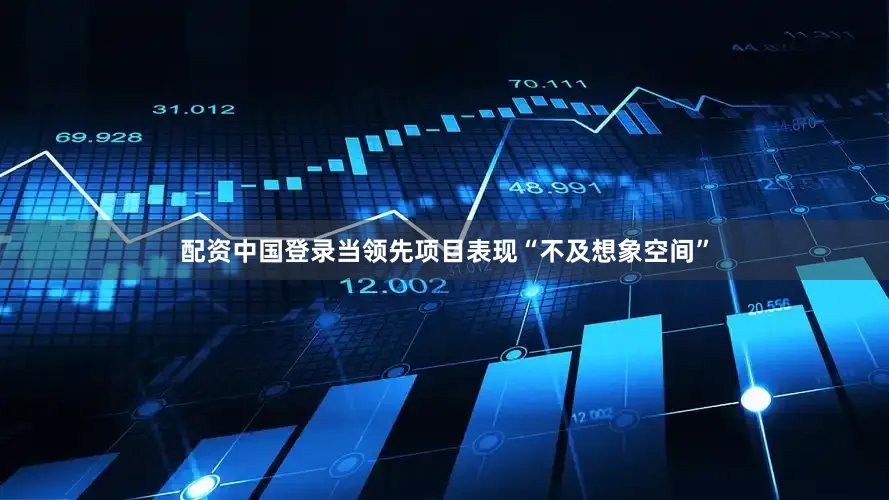 配资中国登录当领先项目表现“不及想象空间”