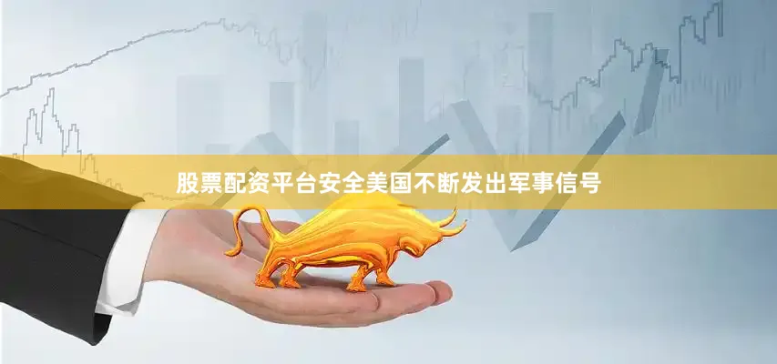 股票配资平台安全美国不断发出军事信号