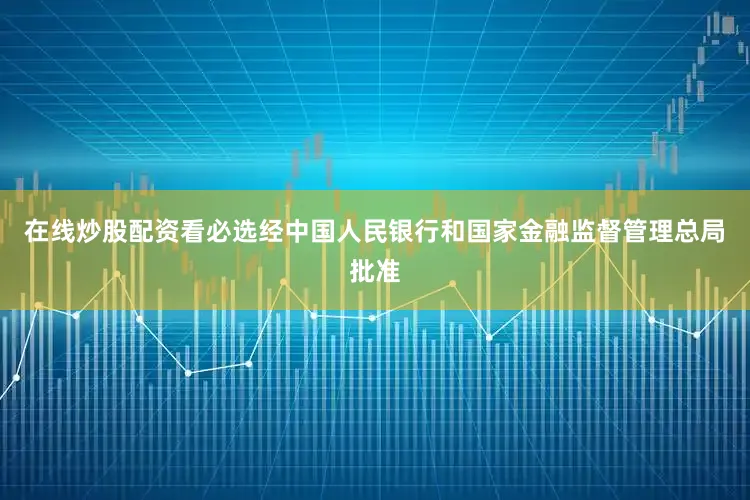 在线炒股配资看必选经中国人民银行和国家金融监督管理总局批准