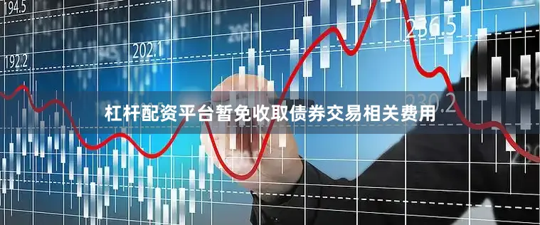 杠杆配资平台暂免收取债券交易相关费用