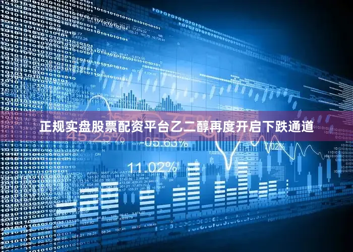 正规实盘股票配资平台乙二醇再度开启下跌通道