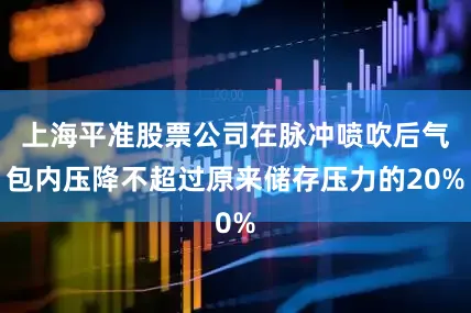 上海平准股票公司在脉冲喷吹后气包内压降不超过原来储存压力的20%
