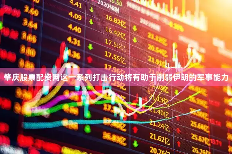 肇庆股票配资网这一系列打击行动将有助于削弱伊朗的军事能力