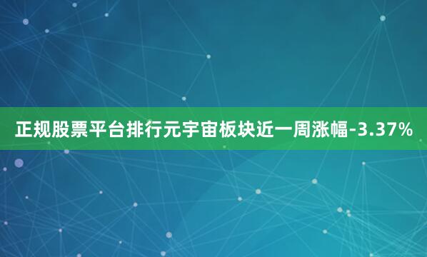 正规股票平台排行元宇宙板块近一周涨幅-3.37%