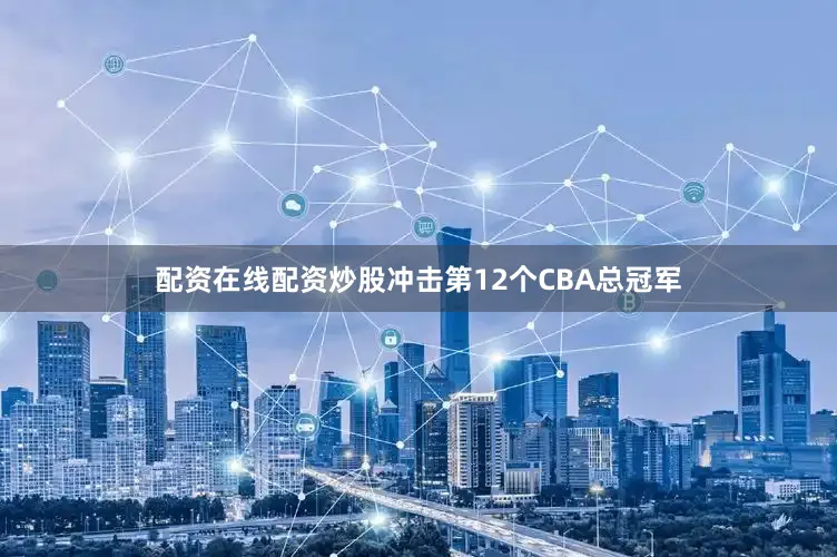 配资在线配资炒股冲击第12个CBA总冠军