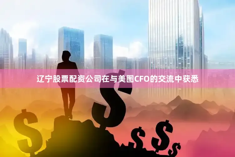 辽宁股票配资公司在与美图CFO的交流中获悉