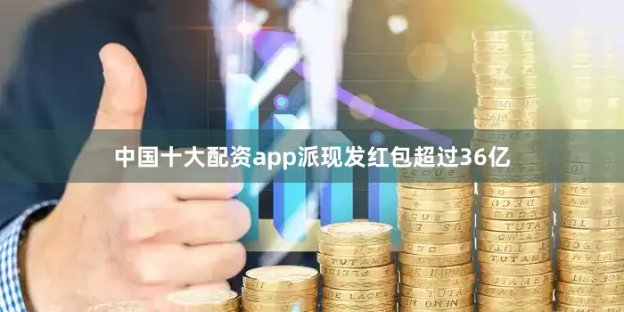 中国十大配资app派现发红包超过36亿