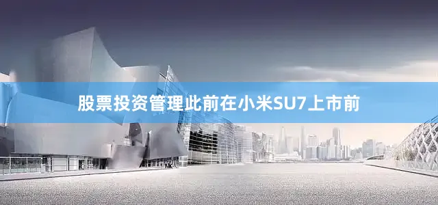股票投资管理此前在小米SU7上市前