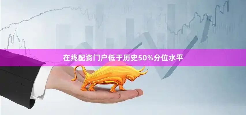 在线配资门户低于历史50%分位水平