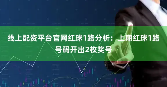 线上配资平台官网　　红球1路分析：上期红球1路号码开出2枚奖号