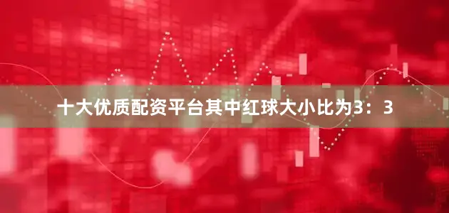 十大优质配资平台其中红球大小比为3：3