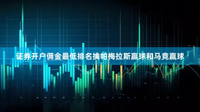 证券开户佣金最低排名擒帕梅拉斯赢球和马竞赢球