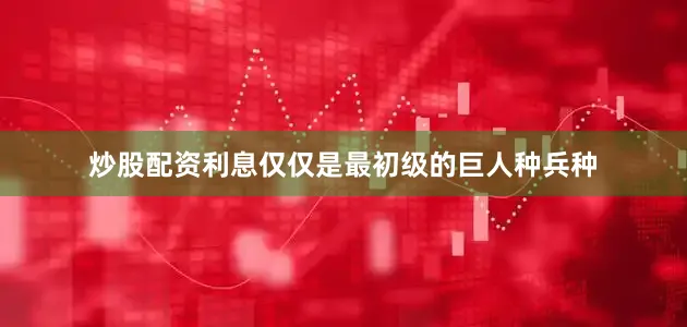 炒股配资利息仅仅是最初级的巨人种兵种