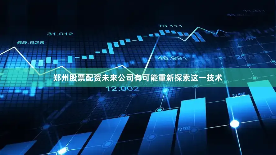 郑州股票配资未来公司有可能重新探索这一技术