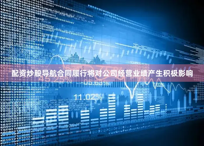 配资炒股导航合同履行将对公司经营业绩产生积极影响