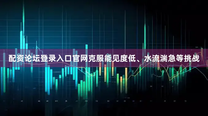 配资论坛登录入口官网克服能见度低、水流湍急等挑战