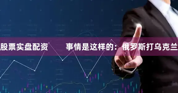 股票实盘配资        事情是这样的：俄罗斯打乌克兰