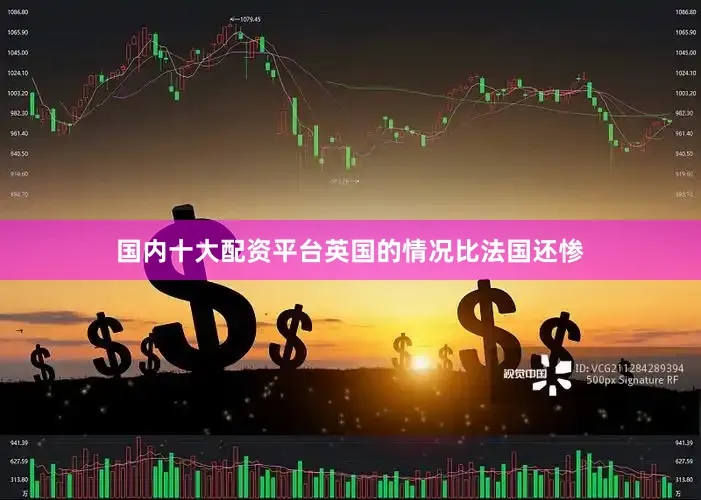 国内十大配资平台英国的情况比法国还惨