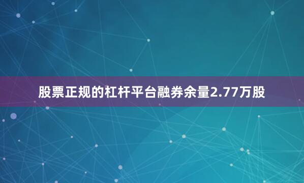股票正规的杠杆平台融券余量2.77万股