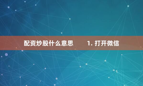 配资炒股什么意思        1. 打开微信