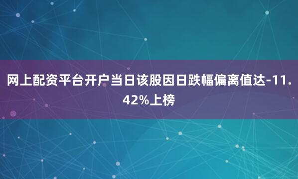 网上配资平台开户当日该股因日跌幅偏离值达-11.42%上榜