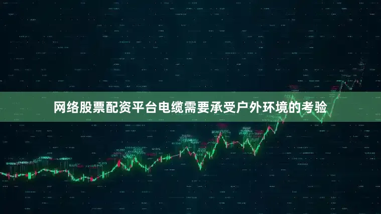 网络股票配资平台电缆需要承受户外环境的考验