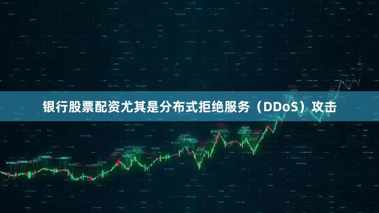 银行股票配资尤其是分布式拒绝服务（DDoS）攻击